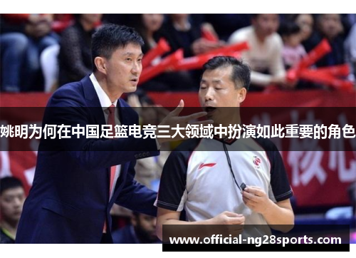 姚明为何在中国足篮电竞三大领域中扮演如此重要的角色