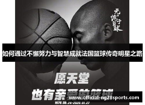 如何通过不懈努力与智慧成就法国篮球传奇明星之路