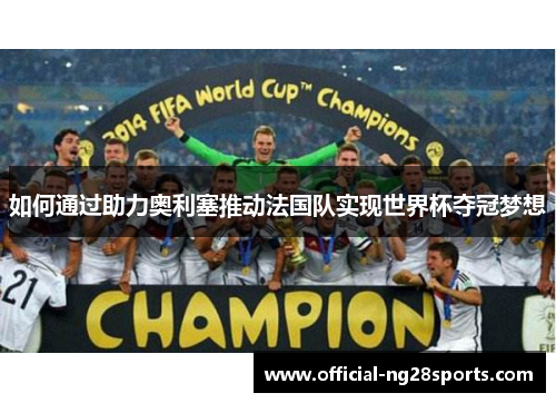 如何通过助力奥利塞推动法国队实现世界杯夺冠梦想