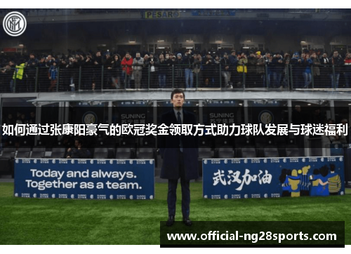 如何通过张康阳豪气的欧冠奖金领取方式助力球队发展与球迷福利