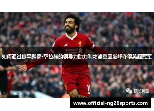 如何通过穆罕默德·萨拉赫的领导力助力利物浦重回巅峰夺得英超冠军