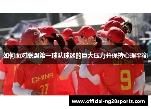 如何面对联盟第一球队球迷的巨大压力并保持心理平衡 如何面对联盟第一球队球迷的巨大压力并保持心理平衡