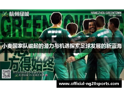 小麦国家队崛起的潜力与机遇探索足球发展的新蓝海 小麦国家队崛起的潜力与机遇探索足球发展的新蓝海