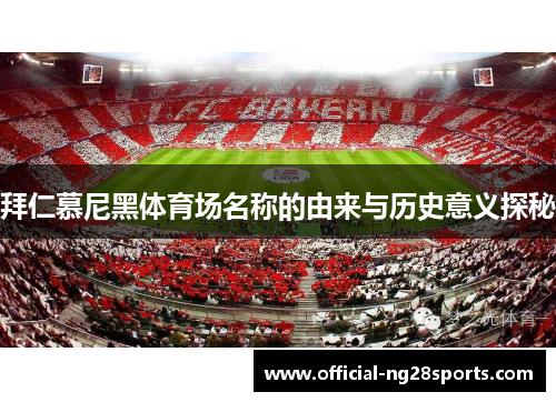 拜仁慕尼黑体育场名称的由来与历史意义探秘