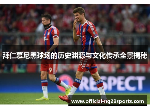 拜仁慕尼黑球场的历史渊源与文化传承全景揭秘
